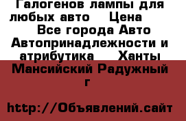 Галогенов лампы для любых авто. › Цена ­ 3 000 - Все города Авто » Автопринадлежности и атрибутика   . Ханты-Мансийский,Радужный г.